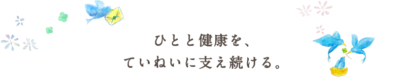 ひとと健康を、ていねいに支え続ける。